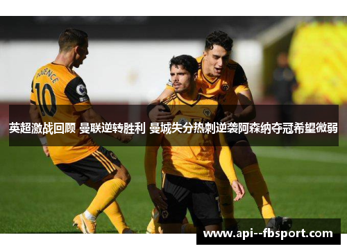 英超激战回顾 曼联逆转胜利 曼城失分热刺逆袭阿森纳夺冠希望微弱 英超激战回顾 曼联逆转胜利 曼城失分热刺逆袭阿森纳夺冠希望微弱