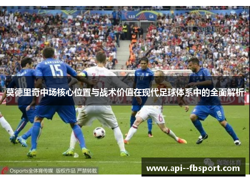 莫德里奇中场核心位置与战术价值在现代足球体系中的全面解析