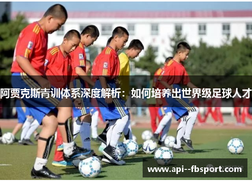 阿贾克斯青训体系深度解析：如何培养出世界级足球人才