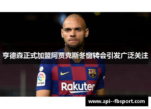 亨德森正式加盟阿贾克斯冬窗转会引发广泛关注