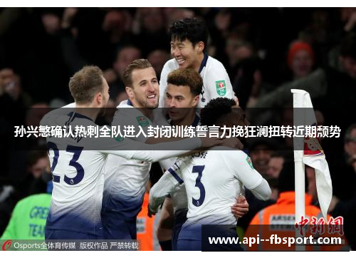 孙兴慜确认热刺全队进入封闭训练誓言力挽狂澜扭转近期颓势 孙兴慜确认热刺全队进入封闭训练誓言力挽狂澜扭转近期颓势