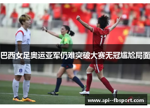 巴西女足奥运亚军仍难突破大赛无冠尴尬局面 巴西女足奥运亚军仍难突破大赛无冠尴尬局面