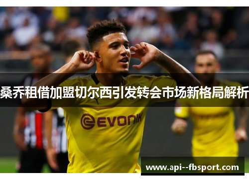桑乔租借加盟切尔西引发转会市场新格局解析