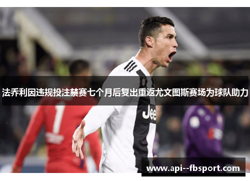 法乔利因违规投注禁赛七个月后复出重返尤文图斯赛场为球队助力 法乔利因违规投注禁赛七个月后复出重返尤文图斯赛场为球队助力