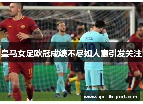 皇马女足欧冠成绩不尽如人意引发关注 皇马女足欧冠成绩不尽如人意引发关注