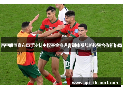 西甲联盟宣布牵手沙特主权基金推进青训体系战略投资合作新格局