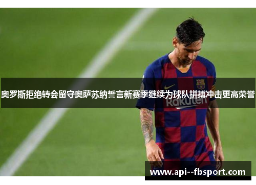 奥罗斯拒绝转会留守奥萨苏纳誓言新赛季继续为球队拼搏冲击更高荣誉 奥罗斯拒绝转会留守奥萨苏纳誓言新赛季继续为球队拼搏冲击更高荣誉