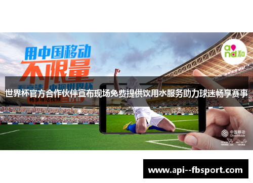 世界杯官方合作伙伴宣布现场免费提供饮用水服务助力球迷畅享赛事 世界杯官方合作伙伴宣布现场免费提供饮用水服务助力球迷畅享赛事