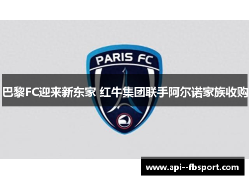 巴黎FC迎来新东家 红牛集团联手阿尔诺家族收购 巴黎FC迎来新东家 红牛集团联手阿尔诺家族收购