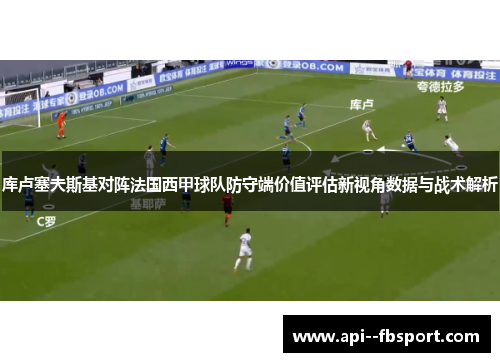 库卢塞夫斯基对阵法国西甲球队防守端价值评估新视角数据与战术解析 库卢塞夫斯基对阵法国西甲球队防守端价值评估新视角数据与战术解析