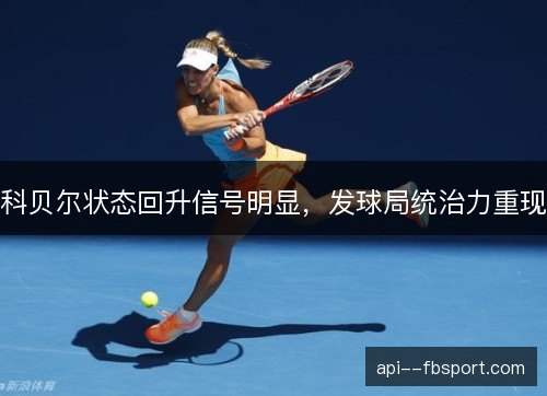 科贝尔状态回升信号明显，发球局统治力重现