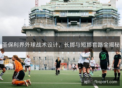 圣保利界外球战术设计,长掷与短掷套路全揭秘 圣保利界外球战术设计,长掷与短掷套路全揭秘