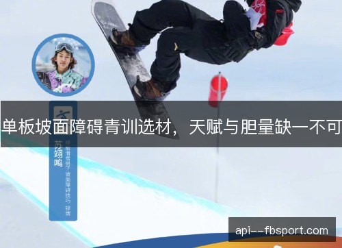 单板坡面障碍青训选材,天赋与胆量缺一不可 单板坡面障碍青训选材,天赋与胆量缺一不可