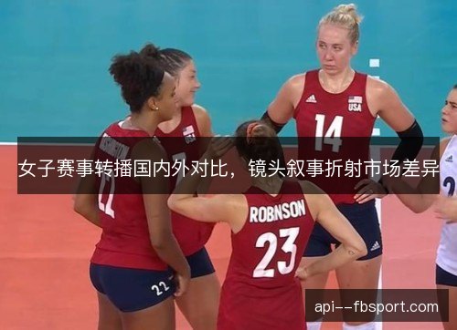 女子赛事转播国内外对比，镜头叙事折射市场差异